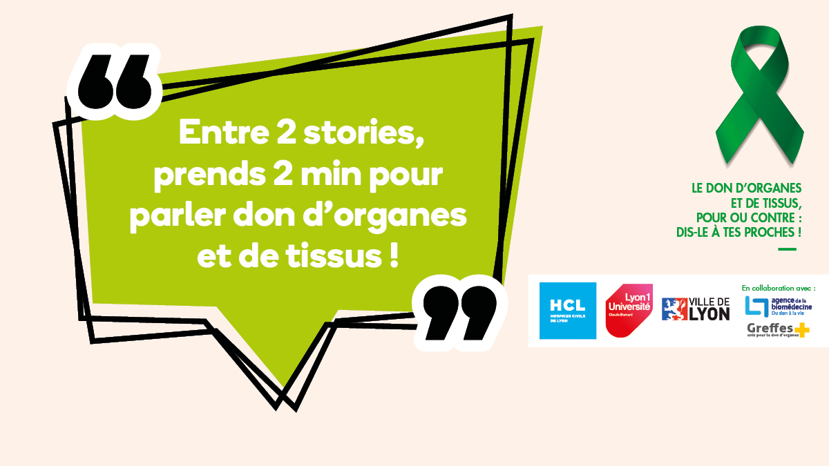 Bulle verte avec inscrit "Entre 2 stories, prends 2 min pour parler don d'organes et de tissus !" et logo des partenaires (HCL, Lyon 1 université, ville de Lyon) et logos de l'agende de biomédecine et greffe +